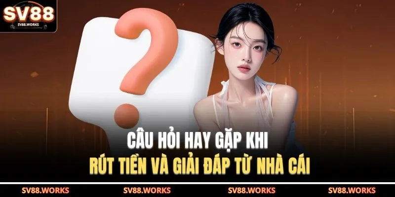Câu hỏi hay gặp khi rút tiền và giải đáp từ nhà cái