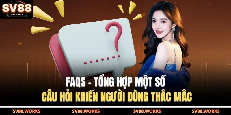 FAQs - Tổng hợp một số câu hỏi khiến người dùng thắc mắc
