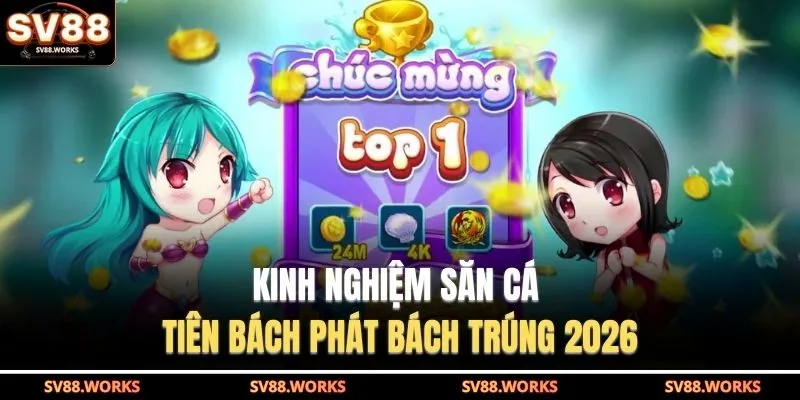 Kinh nghiệm săn cá tiên bách phát bách trúng 2026